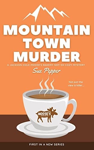 Mountain Town Murder A Jackson Hole Moose's Bakery Not So Cozy Mystery