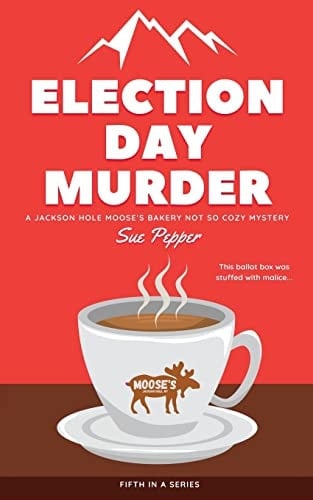 Election Day Murder A Jackson Hole Moose's Bakery Not So Cozy Mystery
