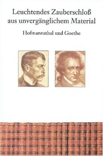 Leuchtendes Zauberschloss aus unvergaenglichem Material Hofmannsthal und Goethe; Ausstellung im Freien Deutschen Hochstift, Frankfurter Goethe-Museum 12. November 2001 bis 13. Januar 2002