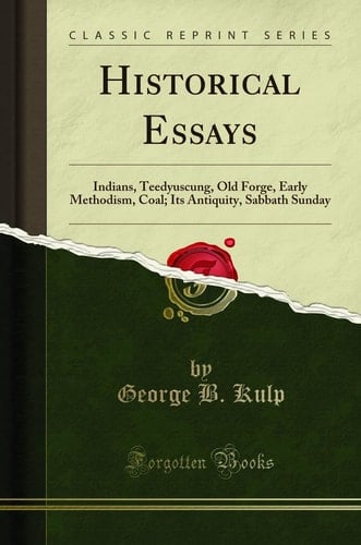 Historical Essays Indians, Teedyuscung, Old Forge, Early Methodism, Coal; Its Antiquity, Sabbath Sunday (Classic Reprint)