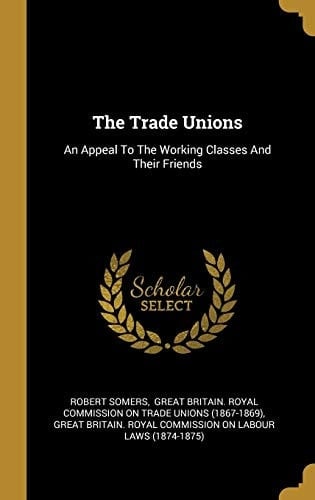 The Trade Unions An Appeal To The Working Classes And Their Friends