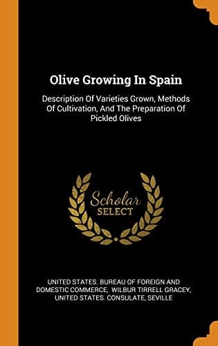 Olive Growing in Spain Description of Varieties Grown, Methods of Cultivation, and the Preparation of Pickled Olives