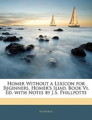 Homer Without a Lexicon for Beginners. Homer's Iliad, Book Vi, Ed. with Notes by J.S. Phillpotts