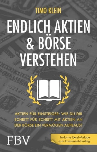 Endlich Aktien und Börse verstehen Aktien für Einsteiger: Wie du dir Schritt für Schritt mit Aktien an der Börse ein Vermögen aufbaust