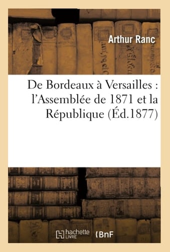 de Bordeaux À Versailles: l'Assemblée de 1871 Et La République (Éd.1877)