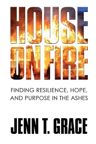 House on Fire Finding Resilience, Hope, and Purpose in the Ashes