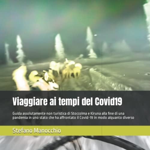 Viaggiare ai tempi del Covid19: Guida assolutamente non turistica di Stoccolma e Kiruna alla fine di una pandemia in uno stato che ha affrontato il Covid-19 in modo alquanto diverso (Italian Edition)