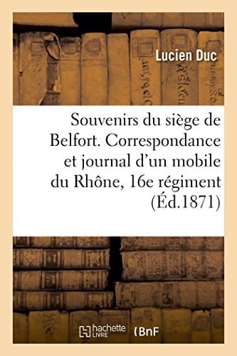 Souvenirs Du Siège de Belfort. Correspondance & Journal d'Un Mobile Du Rhône, 16e Régiment de Marche