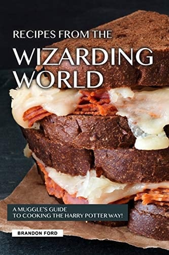 Recipes from the Wizarding World A Muggle's Guide to Cooking the Harry Potter Way!