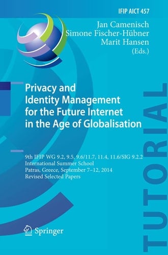 Privacy and Identity Management for the Future Internet in the Age of Globalisation 9th IFIP WG 9.2, 9.5, 9.6/11.7, 11.4, 11.6/SIG 9.2.2 International Summer School, Patras, Greece, September 7-12, 2014, Revised Selected Papers