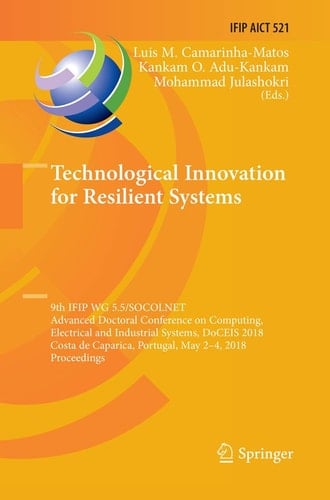 Technological Innovation for Resilient Systems 9th IFIP WG 5.5/SOCOLNET Advanced Doctoral Conference on Computing, Electrical and Industrial Systems, DoCEIS 2018, Costa de Caparica, Portugal, May 2-4, 2018, Proceedings