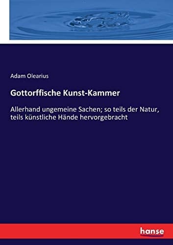 Gottorffische Kunst-Kammer Allerhand ungemeine Sachen; so teils der Natur, teils künstliche Hände hervorgebracht