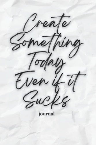 Create Something Today Even if it Sucks Journal: White 6x9 120 page paper notebook for writers, authors, artists and entrepreneurs