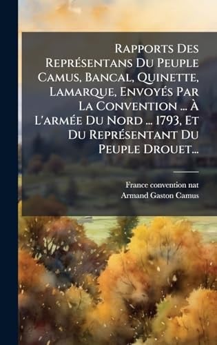 Rapports des ReprÃ(c)sentans du Peuple Camus, Bancal, Quinette, Lamarque, EnvoyÃ(c)s Par la Convention ... Ãe l'armÃ(c)e du Nord ... 1793, et du ReprÃ(c)sentant du Peuple Drouet...