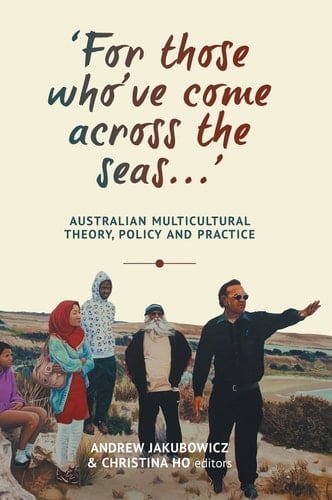 ‘For those who’ve come across the seas...’ Australian Multicultural Theory, Policy and Practice