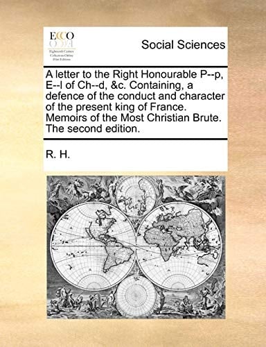 A letter to the Right Honourable P--p, E--l of Ch--d, &c. Containing, a defence of the conduct and character of the present king of France. Memoirs of the Most Christian Brute. The second edition.