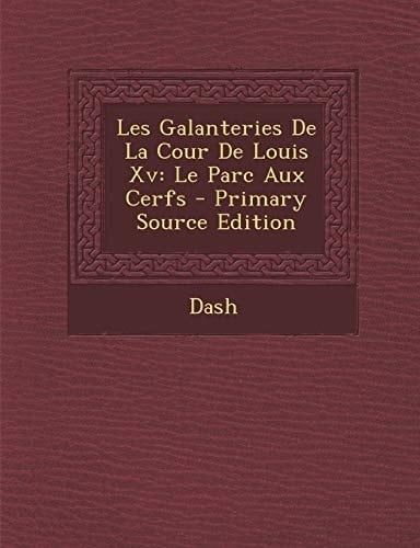 Les Galanteries de la Cour de Louis Xv Le Parc Aux Cerfs - Primary Source Edition