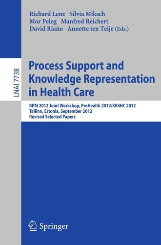 Process Support and Knowledge Representation in Health Care BPM 2012 Joint Workshop, ProHealth 2012/KR4HC 2012, Tallinn, Estonia, September 3, 2012, Revised Selected Papers