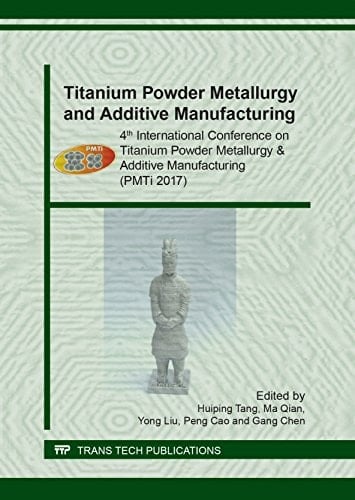 Titanium Powder Metallurgy and Additive Manufacturing 4th International Conference on Titanium Powder Metallurgy & Additive Manufacturing (PMTi 2017) : Selected, Peer Reviewed Papers from the 4th International Conference on Powder Metallurgy of Titanium (PMTi), September 8-10, 2017, Xian, China