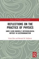 Reflections on the Practice of Physics James Clerk Maxwell's Methodological Odyssey in Electromagnetism