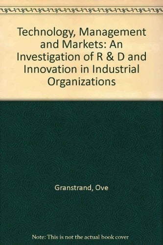 Technology, Management and Markets An Investigation of R & D and Innovation in Industrial Organizations
