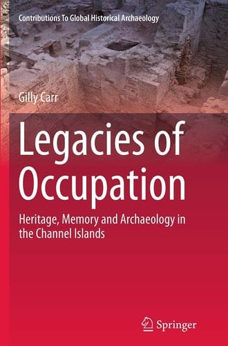 Legacies of Occupation Heritage, Memory and Archaeology in the Channel Islands