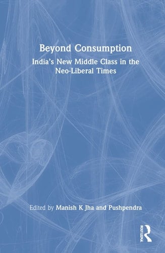Beyond Consumption India's New Middle Class in the Neo-liberal Times
