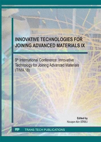 Innovative Technologies for Joining Advanced Materials IX 9th International Conference: Innovative Technology for Joining Advanced Materials (TIMA 18) : Selected, Peer Reviewed Papers from the 9th International Conference: Innovative Technology for Joining Advanced Materials (TIMA 18), November 1 - 2, 2018, Timisoara, Romania