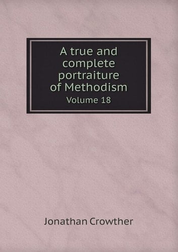 A True and Complete Portraiture of Methodism Volume 18