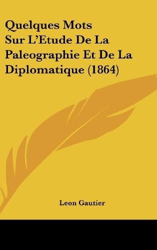 Quelques Mots Sur L'Etude De La Paleographie Et De La Diplomatique (1864) (French Edition)