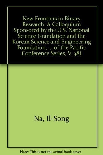 New Frontiers in Binary Research: A Colloquium Sponsored by the U.S. National Science Foundation and the Korean Science and Engineering Foundation, ... of the Pacific Conference Series, V. 38)