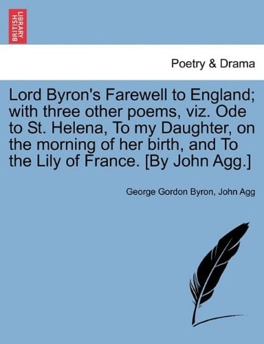 Lord Byron's Farewell to England; With Three Other Poems, Viz. Ode to St. Helena, to My Daughter, on the Morning of Her Birth, and to the Lily of Fran