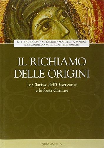 Il richiamo delle origini le clarisse dell'Osservanza e le fonti clariane : atti della III Giornata di studio sull'Osservanza francescana al femminile, 8 novembre 2008, Monastero Clarisse S. Lucia, Foligno