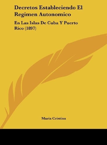 Decretos Estableciendo El Regimen Autonomico: En Las Islas De Cuba Y Puerto Rico (1897) (Spanish Edition)
