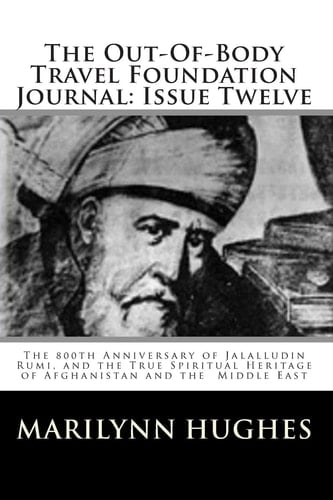 The Out-of-Body Travel Foundation Journal - Issue Twelve The 800th Anniversary of Jalalludin Rumi, and the True Spiritual Heritage of Afghanistan and the Middle East