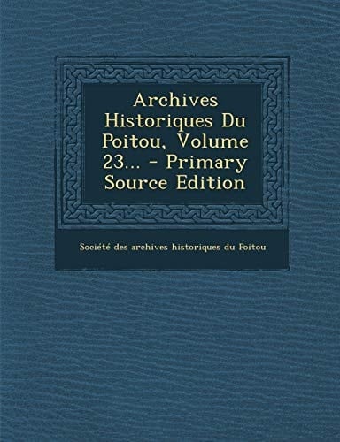 Archives Historiques Du Poitou, Volume 23... - Primary Source Edition