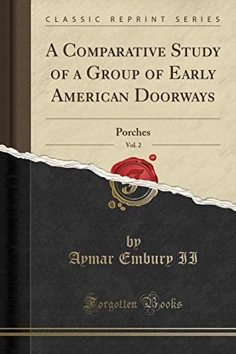 A Comparative Study of a Group of Early American Doorways, Vol. 2 Porches (Classic Reprint)