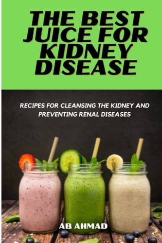 The Best juice for kidney Disease: Recipes for cleansing the kidney and preventing Renal Diseases