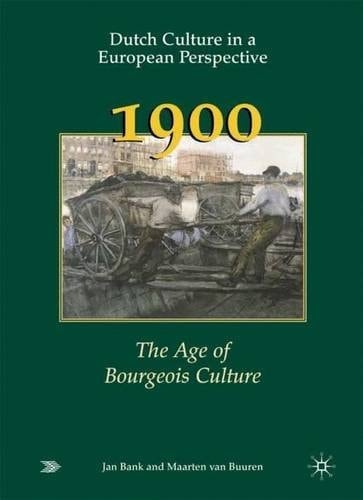 Dutch Culture in a European Perspective 3 1900: The Age of Bourgeois Culture