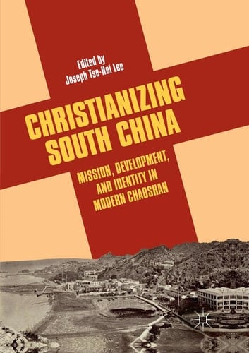 Christianizing South China Mission, Development, and Identity in Modern Chaoshan