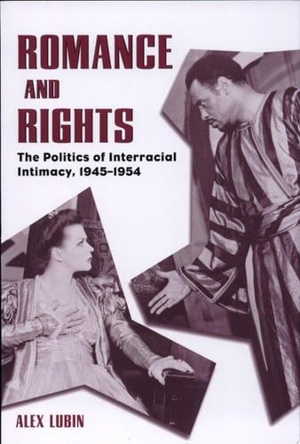 Romance and Rights The Politics of Interracial Intimacy, 1945-1954
