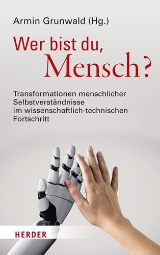 Wer bist du, Mensch? Transformationen menschlicher Selbstverständnisse im wissenschaftlich-technischen Fortschritt