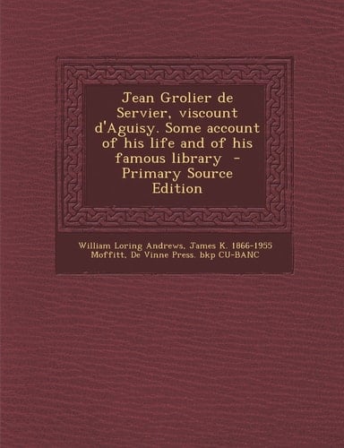 Jean Grolier de Servier, Viscount D'Aguisy. Some Account of His Life and of His Famous Library - Primary Source Edition