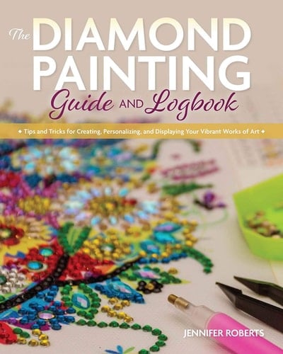 The Diamond Painting Guide and Logbook Tips and Tricks for Creating, Personalizing, and Displaying Your Vibrant Works of Art