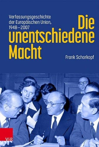 Die unentschiedene Macht Verfassungsgeschichte der Europäischen Union, 1948–2007