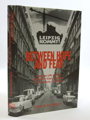 Between Hope and Fear: Everyday Life in Post-Unification East Germany: Leipzig