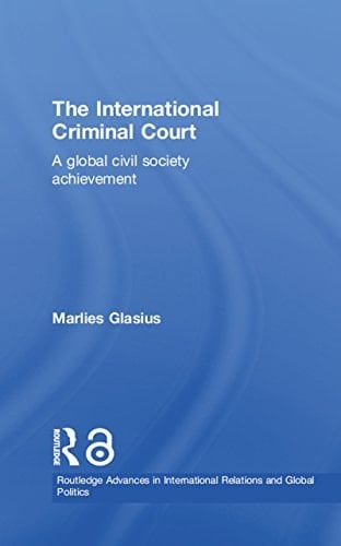 The International Criminal Court: A Global Civil Society Achievement (Routledge Advances in International Relations and Global Politics Book 39)