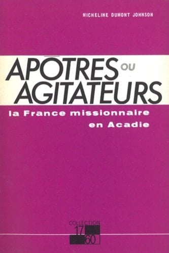 Apotres Ou Agitateurs La France Missionnaire en Acadie