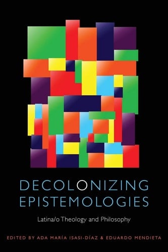 Decolonizing Epistemologies Latina/o Theology and Philosophy