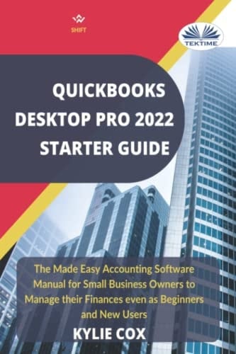 Quickbooks Desktop Pro 2022 Starter Guide. The Made Easy Accounting Software Manual for Small Business Owners to Manage Their Finances Even as